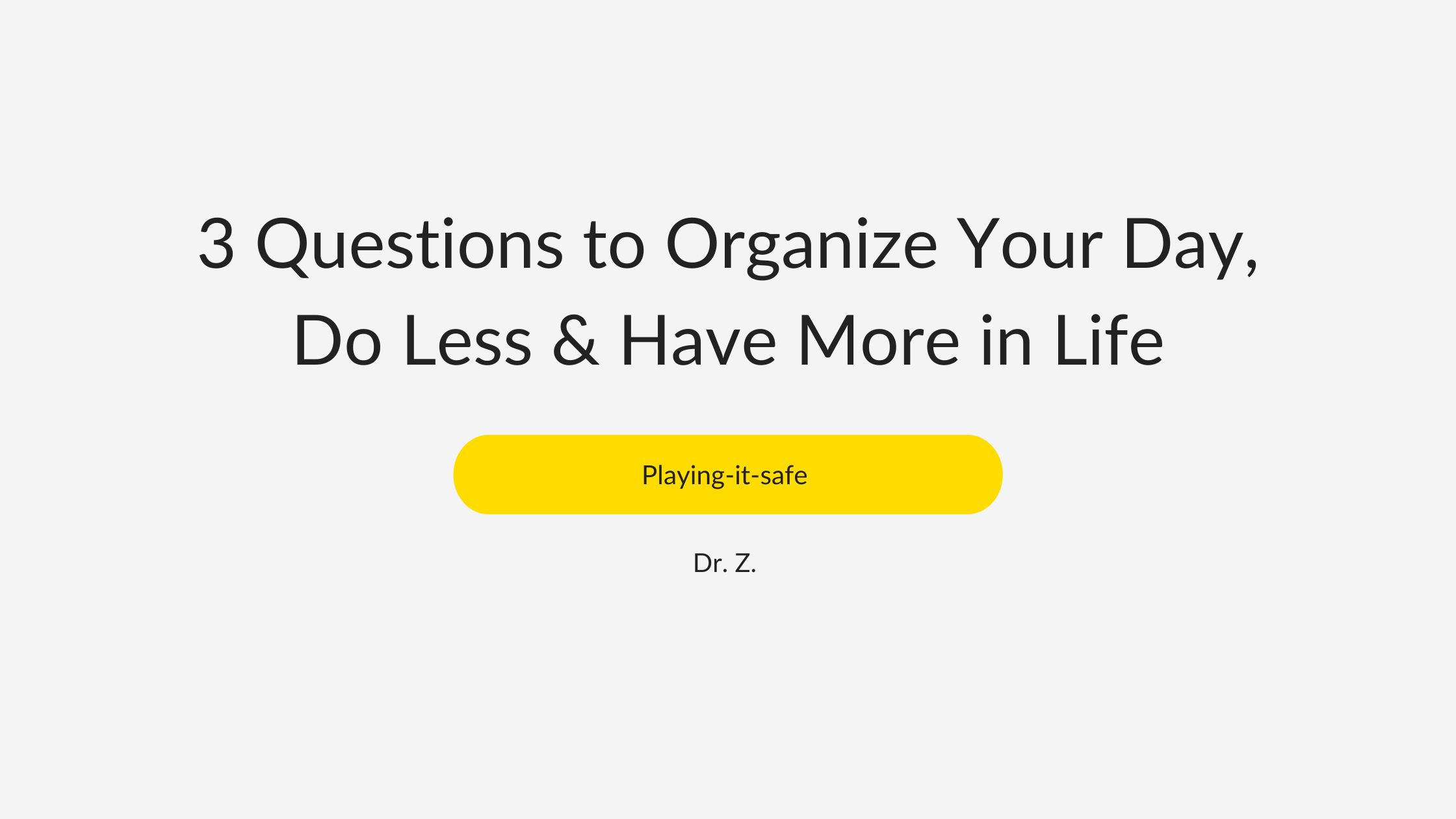 3-questions-to-organize-your-day-do-less-have-more-in-life-dr-z